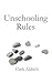 Unschooling Rules: 50 Perspectives and Insights from Homeschoolers and Unschoolers on Deconstructing Schools and Reconstructing Education