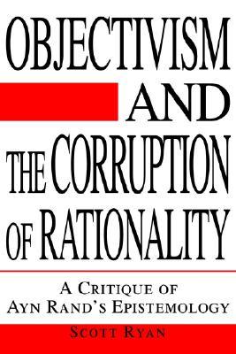Objectivism and the Corruption of Rationality: A Critique of Ayn Rand's Epistemology (Paperback)
