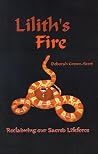 Lilith's Fire : Reclaiming Our Sacred Lifeforce Lilith's Fire : Reclaiming Our Sacred Lifeforce