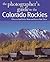 The Photographer's Guide to the Colorado Rockies: Where to Find Perfect Shots and How to Take Them