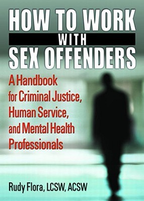How to Work with Sex Offenders: A Handbook for Criminal Justice, Human Service, and Mental Health Professionals (International Perspectives on Forensic Mental Health)