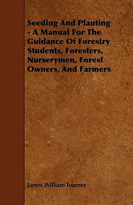 Seeding And Planting - A Manual For The Guidance Of Forestry Students, Foresters, Nurserymen, Forest Owners, And Farmers (Paperback)