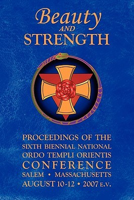 Beauty and Strength: Proceedings of the Sixth Biennial National Ordo Templi Orientis Conference (Notocon) (Volume 0)