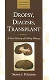Dropsy, Dialysis, Transplant: A Short History of Failing Kidneys (Johns Hopkins Biographies of Disease)