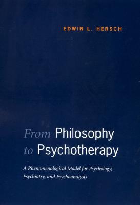 From Philosophy to Psychotherapy: A Phenomenological Model for Psychology, Psychiatry, and Psychoanalysis (Heritage)