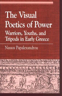 The Visual Poetics of Power: Warriors, Youths, and Tripods in Early Greece (Greek Studies: Interdisciplinary Approaches)