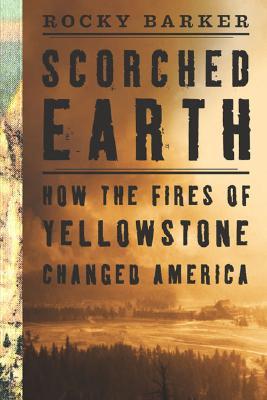 Scorched Earth: How the Fires of Yellowstone Changed America (Hardcover)