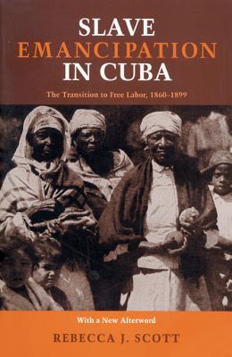 Slave Emancipation In Cuba: The Transition to Free Labor, 1860–1899 (Pitt Latin American Series, 349)