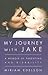 My Journey With Jake : A Memoir of Parenting and Disability