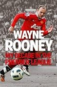 Wayne Rooney: My Decade in the Premier League