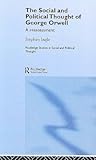 The Social and Political Thought of George Orwell: A Reassessment (Routledge Studies in Social and Political Thought, Vol. 45)