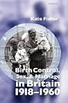 Birth Control, Sex, and Marriage in Britain 1918-1960