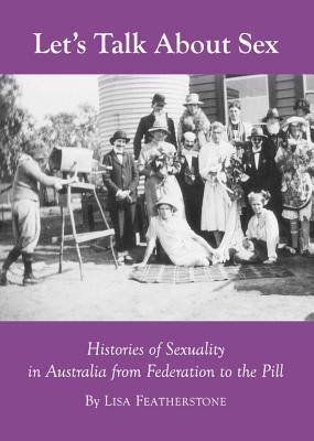 Let’s Talk About Sex: Histories of Sexuality in Australia from Federation to the Pill (Hardcover)