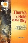 There's a Hole in the Sky: Tracking Down God in the Company of the De-Churched There's a Hole in the Sky: Tracking Down God in the Company of the De-Churched