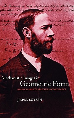 Mechanistic Images in Geometric Form: Heinrich Hertz's Principles of Mechanics (Hardcover)