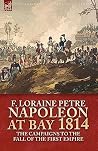 Napoleon at Bay, 1814: The Campaigns to the Fall of the First Empire Napoleon at Bay, 1814: The Campaigns to the Fall of the First Empire