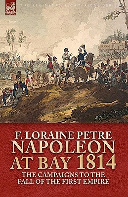 Napoleon at Bay, 1814: The Campaigns to the Fall of the First Empire (Paperback)