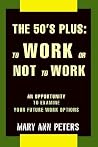 THE 50'S PLUS: TO WORK OR NOT TO WORK: An opportunity to examine your future work options