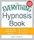 The Everything Hypnosis Book: Safe, Effective Ways to Lose Weight, Improve Your Health, Overcome Bad Habits, and Boost Creativity