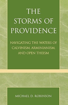 The Storms of Providence: Navigating the Waters of Calvinism, Arminianism, and Open Theism (Paperback)