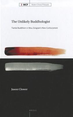 The Unlikely Buddhologist: Tiantai Buddhism in Mou Zongsan's New Confucianism (Modern Chinese Philosophy, 2)