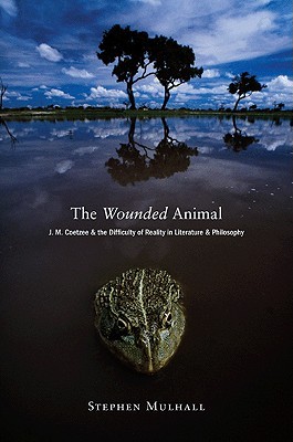 The Wounded Animal: J. M. Coetzee and the Difficulty of Reality in Literature and Philosophy (Paperback)