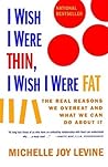 I Wish I Were Thin, I Wish I Were Fat: The Real Reasons We Overeat and What We Can Do About It