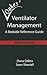 Ventilator Management: A Bedside Reference Guide (2009 - 3rd edition)