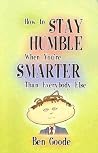 How to Stay Humble When You're Smarter Than Everybody Else How to Stay Humble When You're Smarter Than Everybody Else