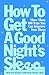 How to Get a Good Night's Sleep: More Than 100 Ways You Can Improve Your Sleep