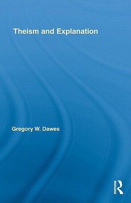 Theism and Explanation (Routledge Studies in the Philosophy of Religion)