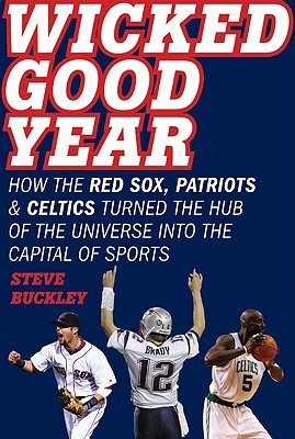 Wicked Good Year: How the Red Sox, Patriots, and Celtics Turned the Hub of the Universe into the Capital of Sports (Hardcover)