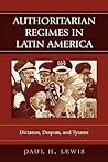 Authoritarian Regimes in Latin America: Dictators, Despots, and Tyrants: Dictators, Despots, and Tyrants (Jaguar Books on Latin America)
