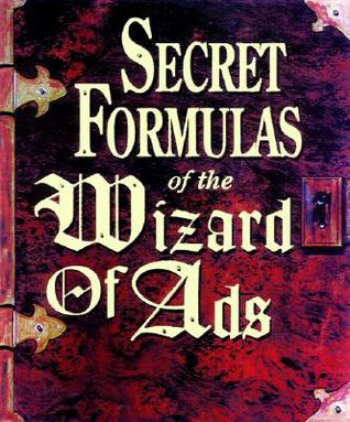 Secret Formulas of the Wizard of Ads: Turning Paupers into Princes and Lead into Gold (The Wizard of Ads Series, Volume 2)