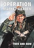 Operation Market Garden: Then and Now