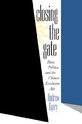 Closing the Gate: Race, Politics, and the Chinese Exclusion Act (Paperback)