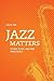 Jazz Matters: Sound, Place, and Time Since Bebop