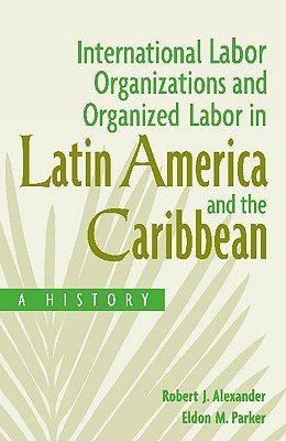 International Labor Organizations and Organized Labor in Latin America and the Caribbean: A History (Hardcover)