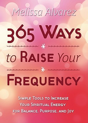 365 Ways to Raise Your Frequency: Simple Tools to Increase Your Spiritual Energy for Balance, Purpose, and Joy (Paperback)