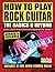 How to Play Rock Guitar: The Basics & Beyond (Guitar Player Musician's Library)