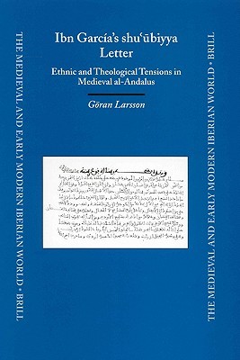 Ibn García's shu'ūbiyya Letter: Ethnic and Theological Tensions in Medieval al-Andalus (The Medieval and Early Modern Iberian World, 16)