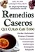 Remedios Caseros Que Curan Casi Todo (Spanish Edition)