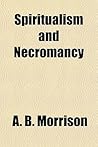 Spiritualism and Necromancy by A.B. Morrison