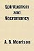 Spiritualism and Necromancy by A.B. Morrison
