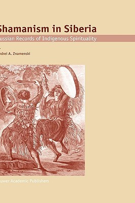 Shamanism in Siberia: Russian Records of Indigenous Spirituality (Hardcover)