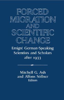 Forced Migration and Scientific Change: Emigré German-Speaking Scientists and Scholars after 1933 (Publications of the German Historical Institute)