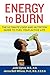 Energy to Burn: The Ultimate Food and Nutrition Guide to Fuel Your Active Life