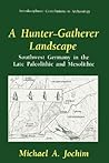 A Hunter-Gatherer Landscape: Southwest Germany in the Late Paleolithic and Mesolithic (Interdisciplinary Contributions to Archaeology)