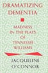 Dramatizing Dementia: Madness In The Plays Of Tennessee Williams