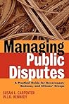 Managing Public Disputes: A Practical Guide for Professionals in Government, Business, and Citizen's Groups Managing Public Disputes: A Practical Guide for Professionals in Government, Business, and Citizen's Groups